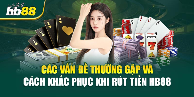 Các Vấn Đề Thường Gặp Và Cách Khắc Phục Khi Rút Tiền HB88