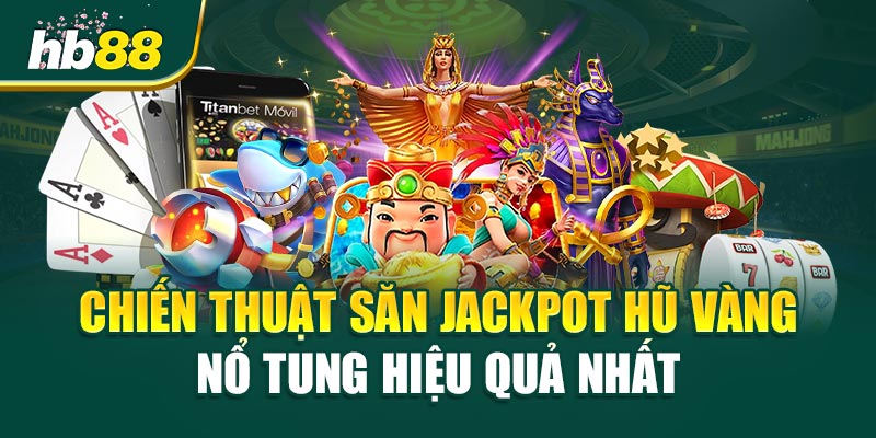 Chiến Thuật Săn Jackpot Hũ Vàng Nổ Tung Hiệu Quả Nhất
