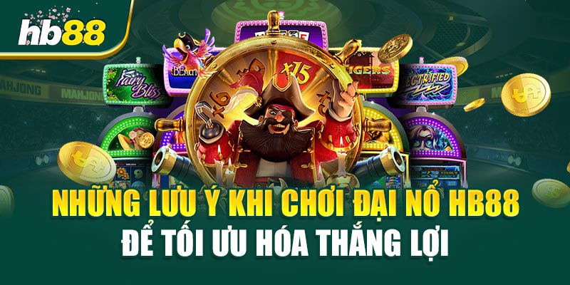 Những Lưu Ý Khi Chơi Đại Nổ HB88 Để Tối Ưu Hóa Thắng Lợi