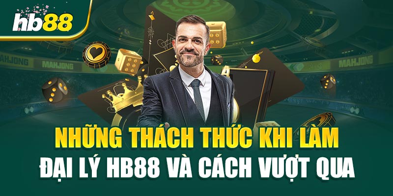 Những Thách Thức Khi Làm Đại Lý HB88 Và Cách Vượt Qua