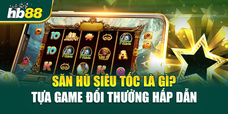 Săn Hũ Siêu Tốc Là Gì? Tựa Game Đổi Thưởng Hấp Dẫn