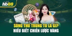 Song Thủ Trúng To Là Gì? Hiểu Biết Chiến Lược Vàng