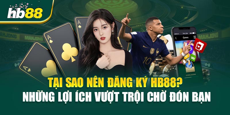 Tại Sao Nên Đăng Ký HB88? Những Lợi Ích Vượt Trội Chờ Đón Bạn